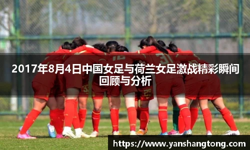 2017年8月4日中国女足与荷兰女足激战精彩瞬间回顾与分析